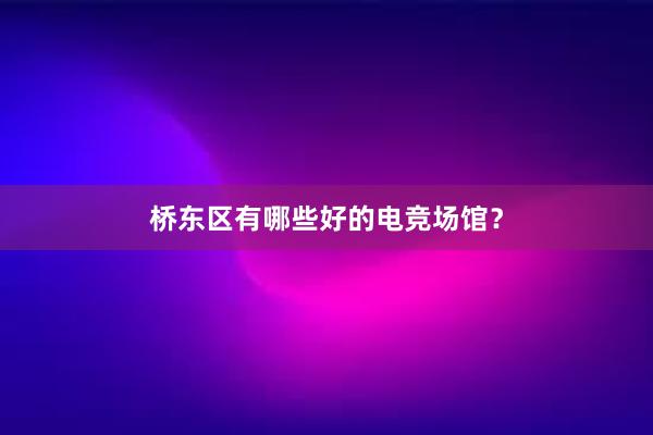 桥东区有哪些好的电竞场馆？