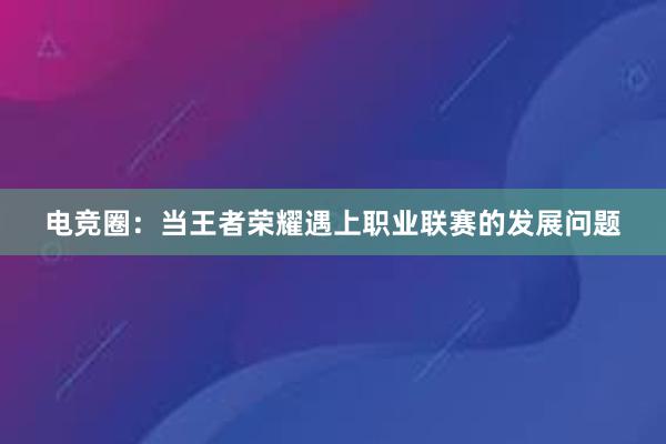 电竞圈：当王者荣耀遇上职业联赛的发展问题