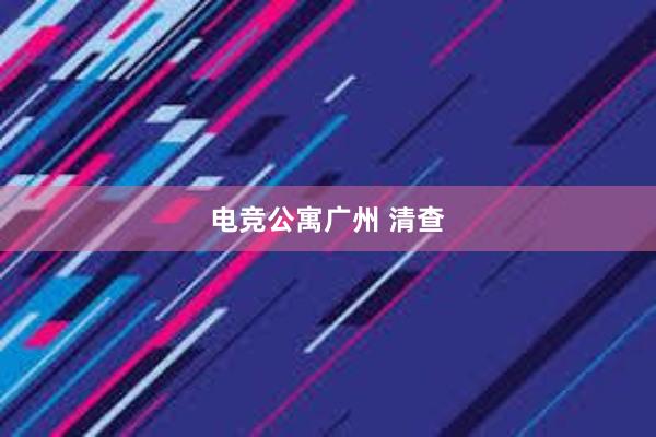 电竞公寓广州 清查