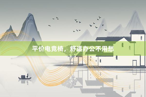 平价电竞椅，舒适办公不用愁