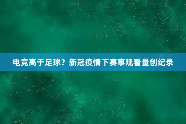 电竞高于足球？新冠疫情下赛事观看量创纪录