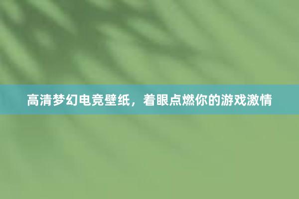 高清梦幻电竞壁纸，着眼点燃你的游戏激情