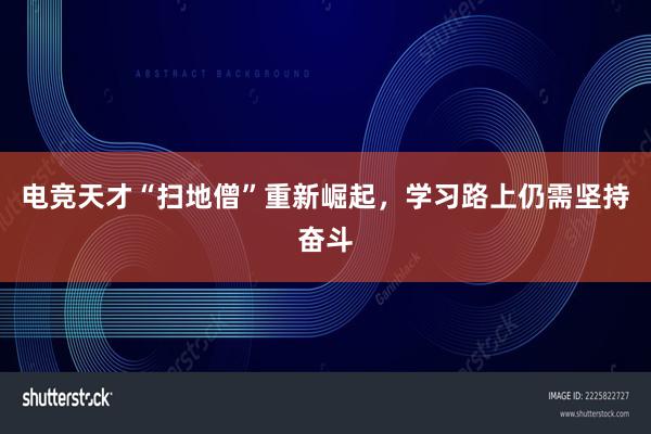 电竞天才“扫地僧”重新崛起，学习路上仍需坚持奋斗