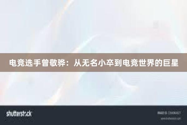 电竞选手曾敬骅：从无名小卒到电竞世界的巨星