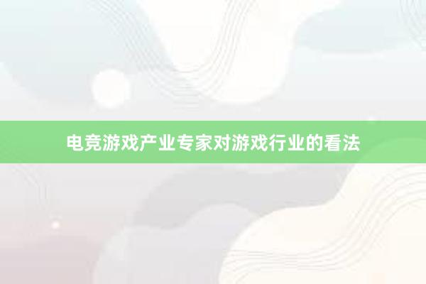 电竞游戏产业专家对游戏行业的看法