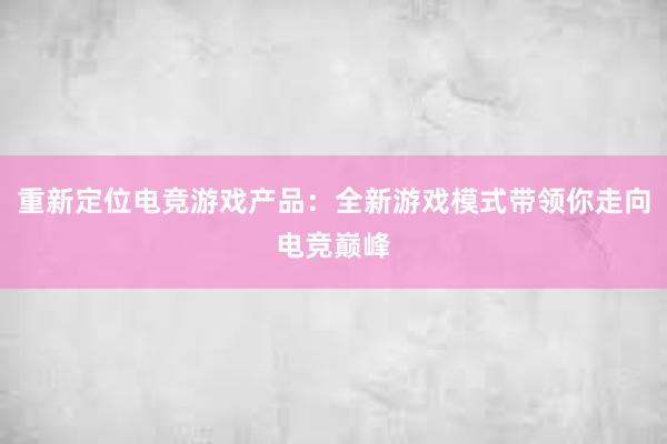 重新定位电竞游戏产品：全新游戏模式带领你走向电竞巅峰