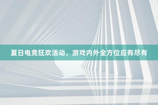 夏日电竞狂欢活动，游戏内外全方位应有尽有