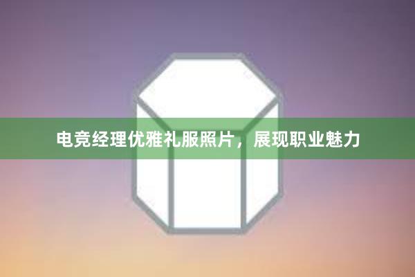 电竞经理优雅礼服照片，展现职业魅力