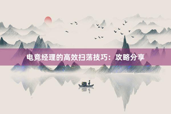 电竞经理的高效扫荡技巧：攻略分享