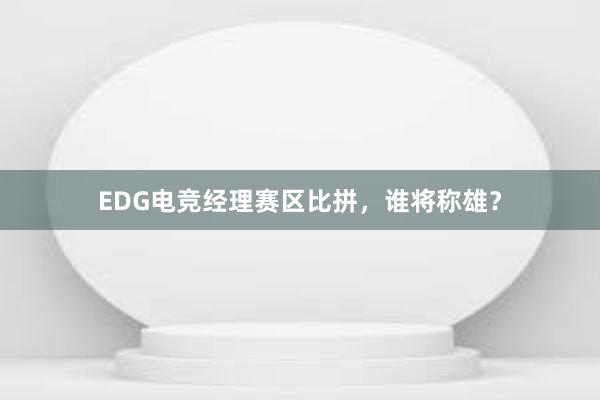 EDG电竞经理赛区比拼，谁将称雄？