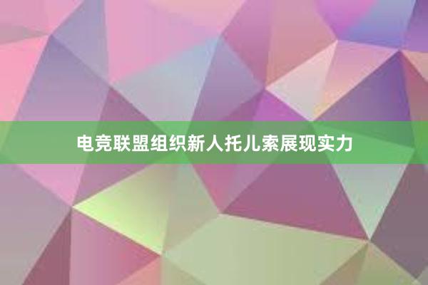 电竞联盟组织新人托儿索展现实力