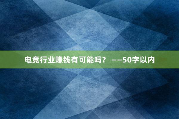 电竞行业赚钱有可能吗？ ——50字以内