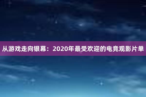 从游戏走向银幕：2020年最受欢迎的电竞观影片单