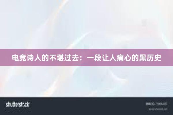 电竞诗人的不堪过去：一段让人痛心的黑历史