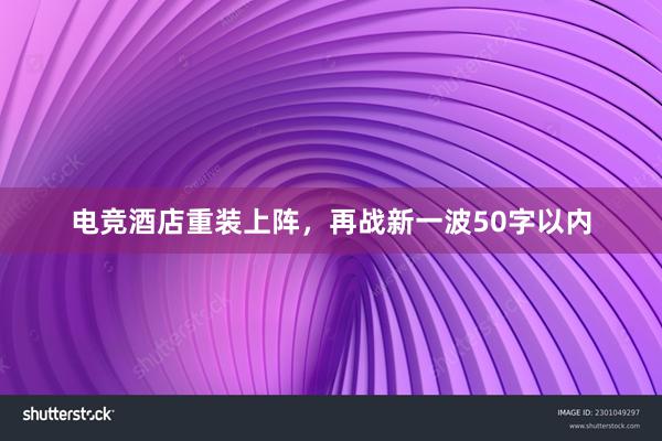 电竞酒店重装上阵，再战新一波50字以内