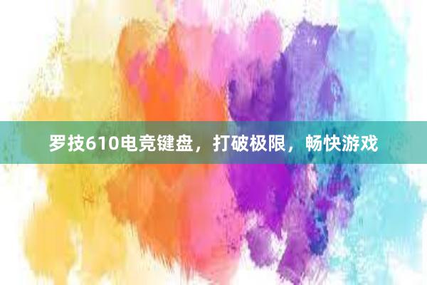 罗技610电竞键盘，打破极限，畅快游戏