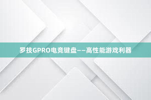 罗技GPRO电竞键盘——高性能游戏利器