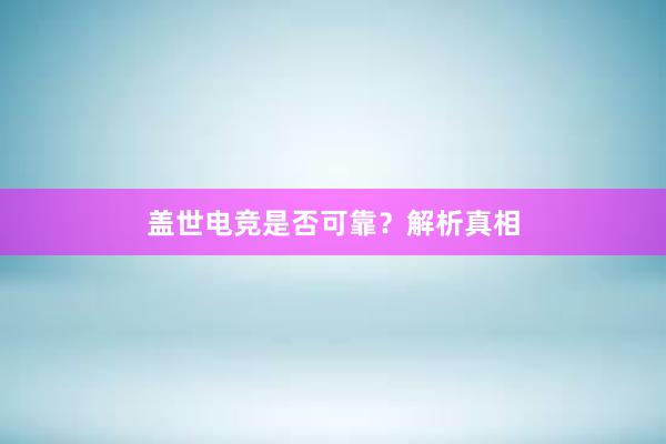 盖世电竞是否可靠？解析真相