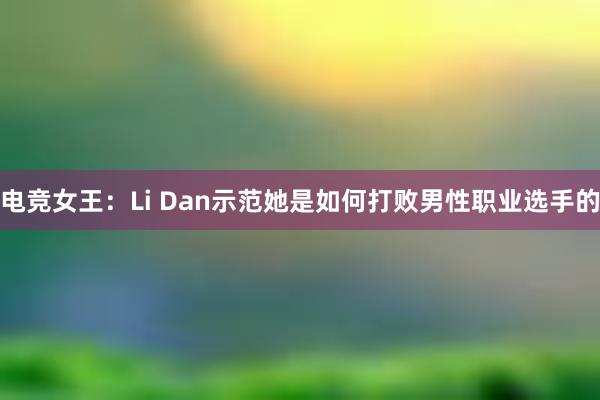 电竞女王：Li Dan示范她是如何打败男性职业选手的