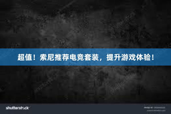 超值！索尼推荐电竞套装，提升游戏体验！