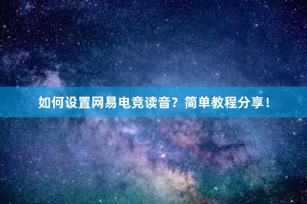 如何设置网易电竞读音？简单教程分享！