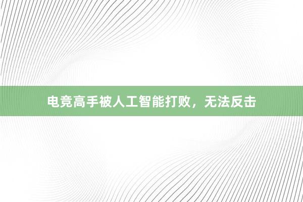 电竞高手被人工智能打败，无法反击