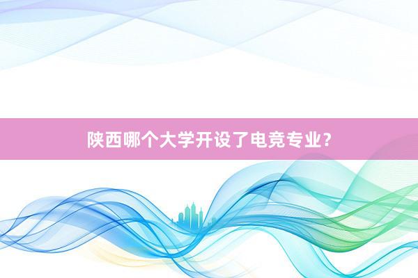 陕西哪个大学开设了电竞专业？