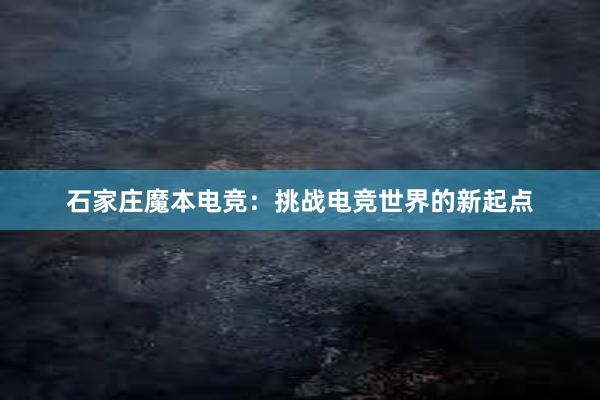 石家庄魔本电竞：挑战电竞世界的新起点